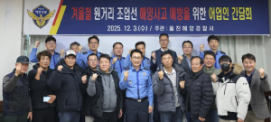 울진해경, 동절기 연안 및 원거리 조업선 해양사고 예방 총력 대응